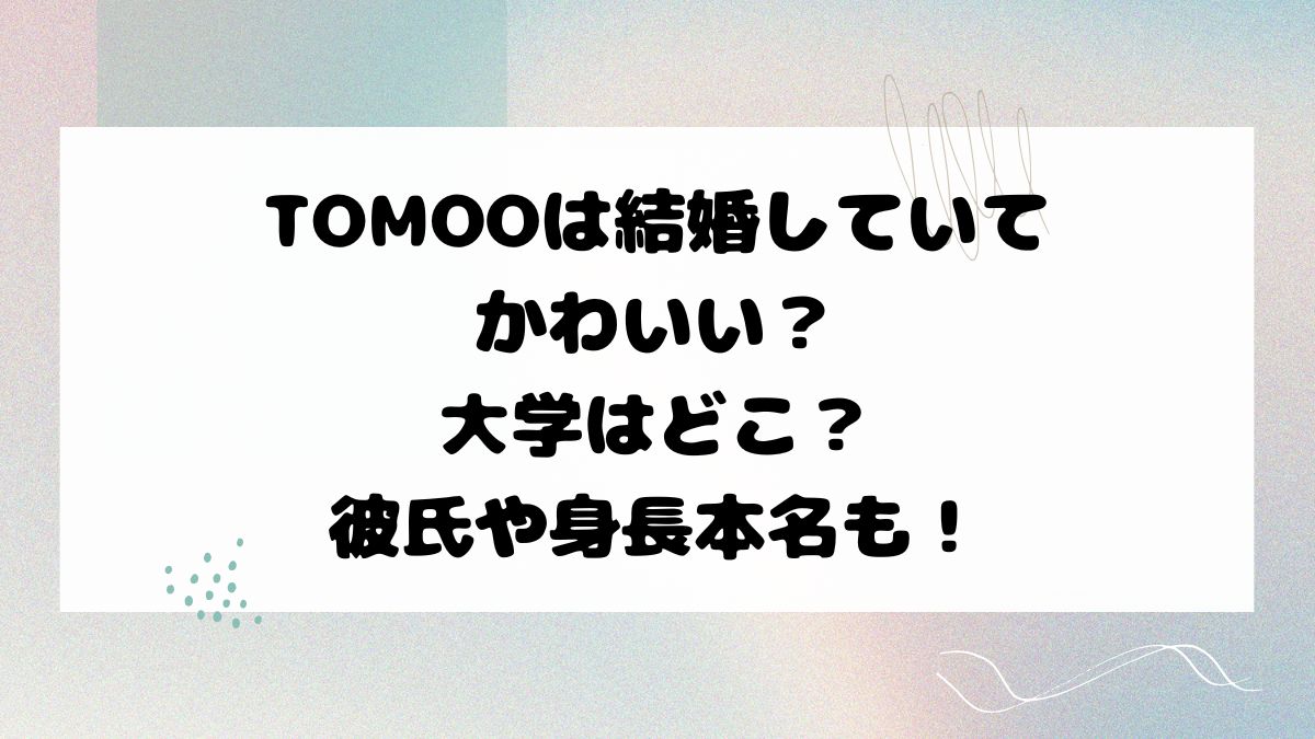 TOMOOは結婚していてかわいい？大学はどこ？彼氏や身長本名も！