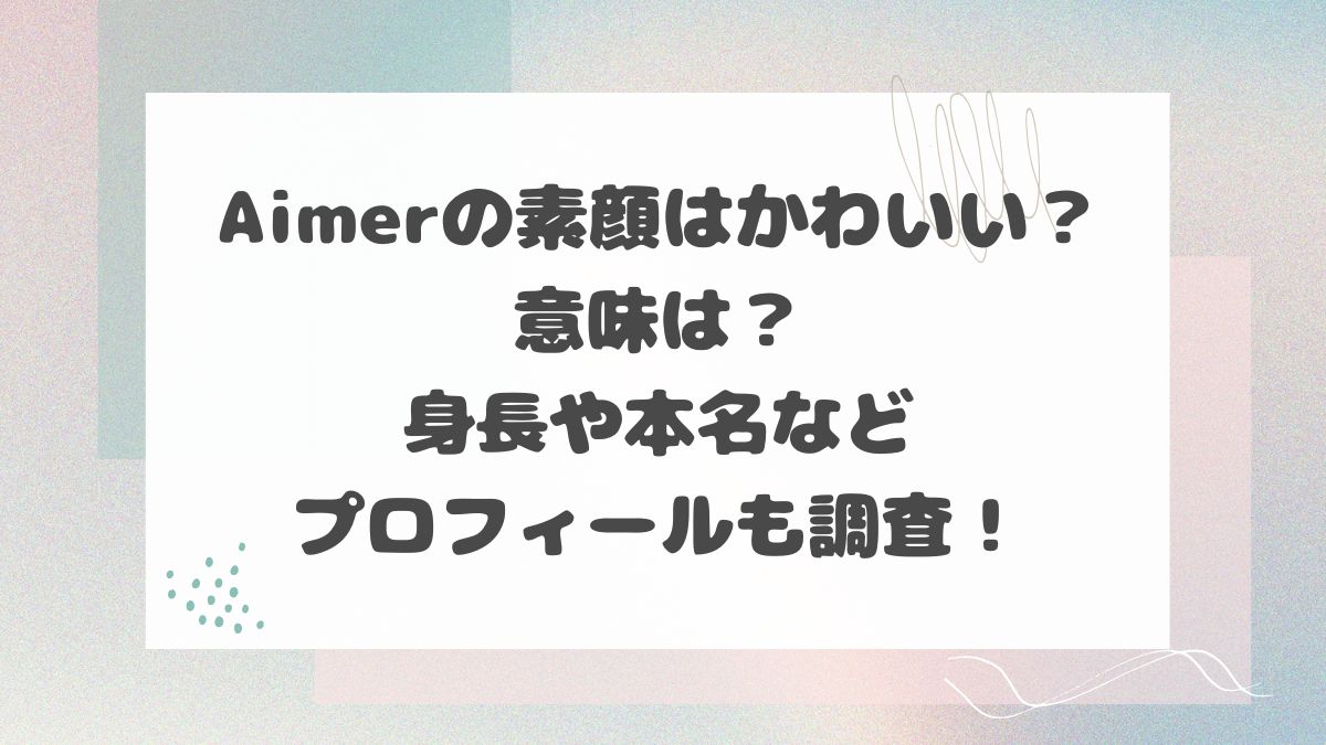 Aimerの素顔はかわいい？意味は？身長や本名などプロフィールも調査！