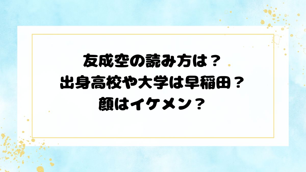 友成空の読み方は？出身高校や大学は早稲田？顔はイケメン？