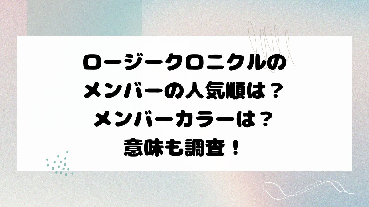 ロージークロニクルのメンバーの人気順は？メンバーカラーは？意味も調査！