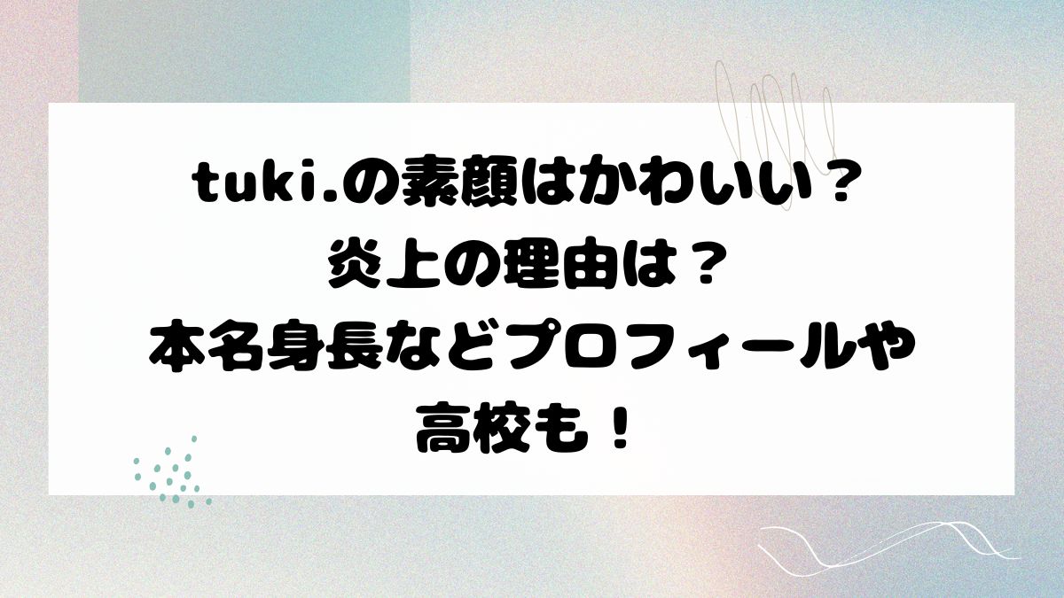 tuki.の素顔はかわいい？炎上の理由は？本名身長などプロフィールや高校も！