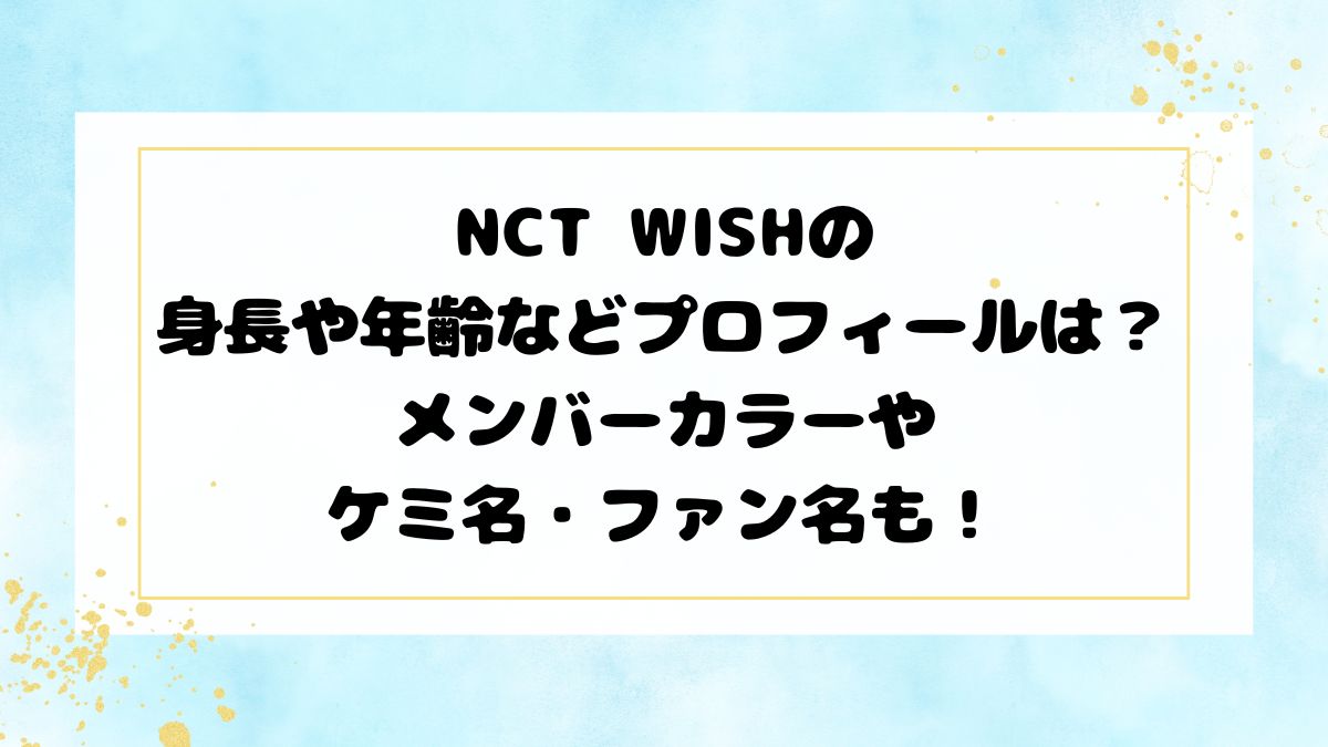 NCT WISHの身長や年齢などプロフィールは？メンバーカラーやケミ名・ファン名も！