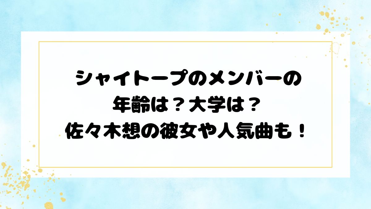 シャイトープのメンバーの年齢は？大学は？佐々木想の彼女や人気曲も！
