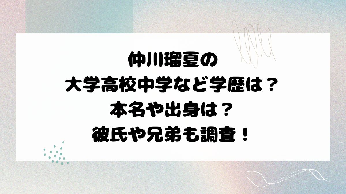 仲川瑠夏の大学高校中学など学歴は？本名や出身は？彼氏や兄弟も調査！