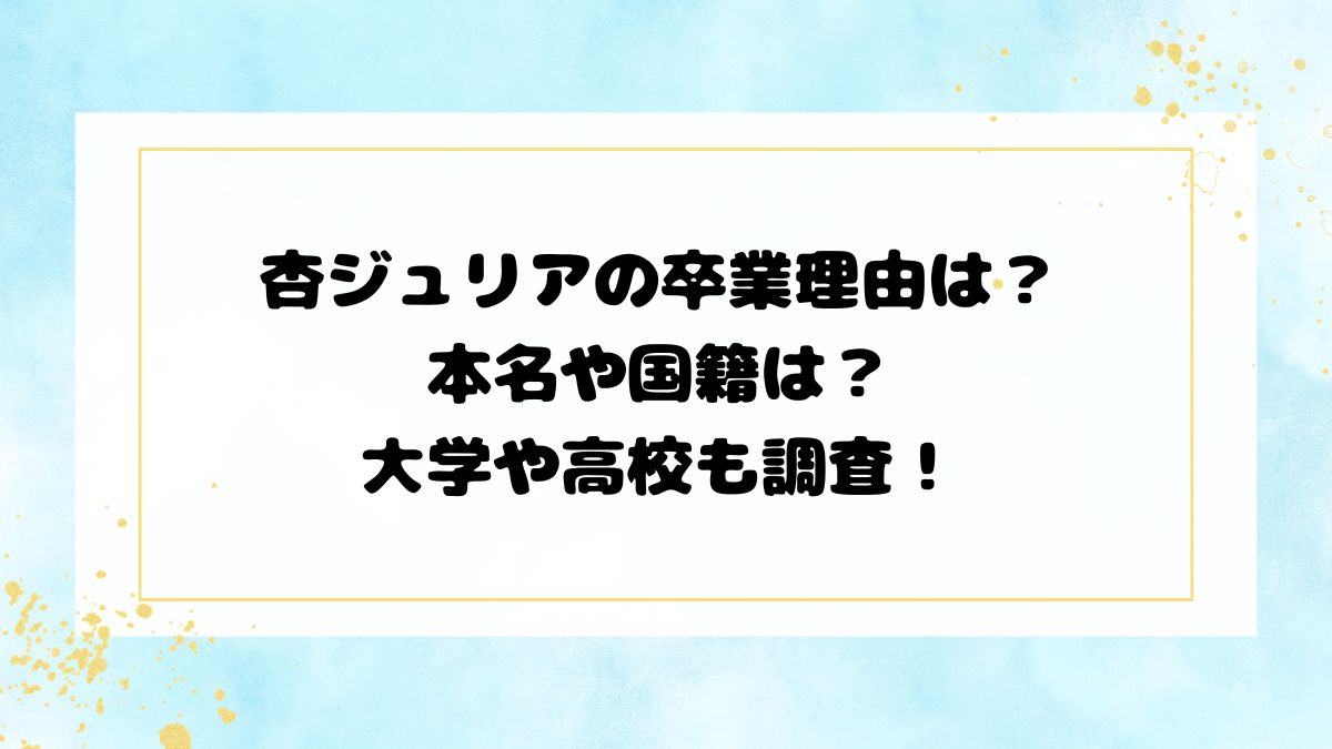 杏ジュリアの卒業理由は？本名や国籍は？大学や高校も調査